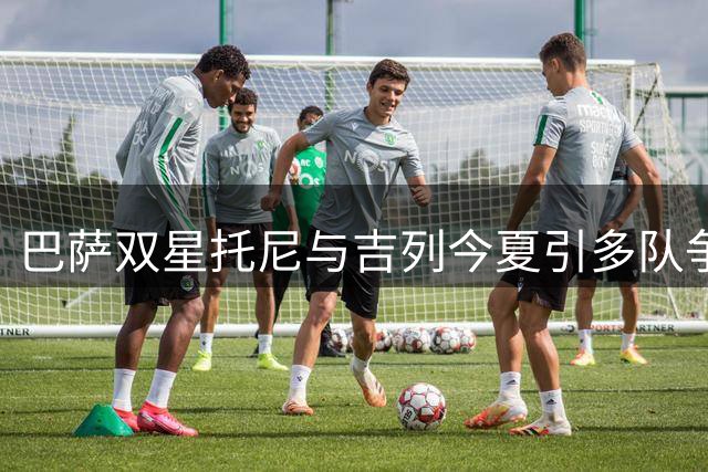 巴萨双星托尼与吉列今夏引多队争抢 未来去向仍悬而未决